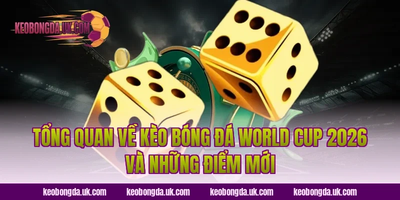 Tổng Quan Về Kèo Bóng Đá World Cup 2026 Và Những Điểm Mới
